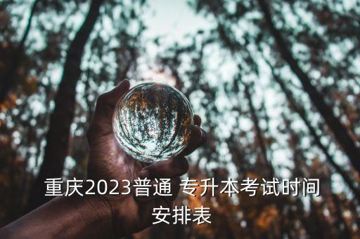  重慶2023普通 專升本考試時(shí)間 安排表