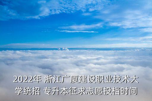 2022年 浙江廣廈建設(shè)職業(yè)技術(shù)大學(xué)統(tǒng)招 專升本征求志愿投檔時(shí)間