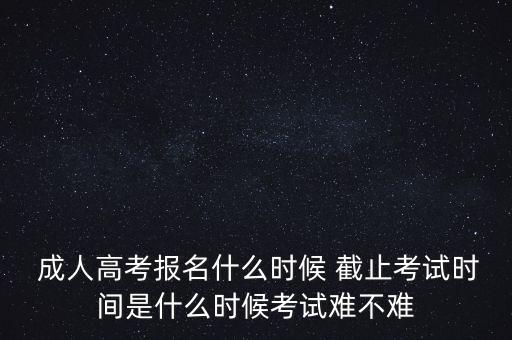 成人專升本報名截止時間,泉州成人專升本報名截止時間