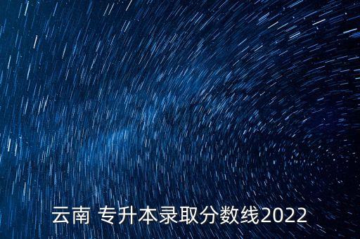 云南 專升本錄取分數(shù)線2022