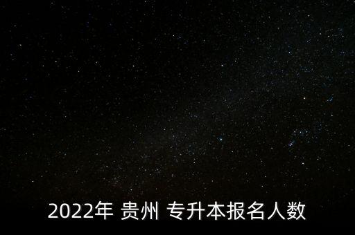 2022年 貴州 專升本報名人數(shù)