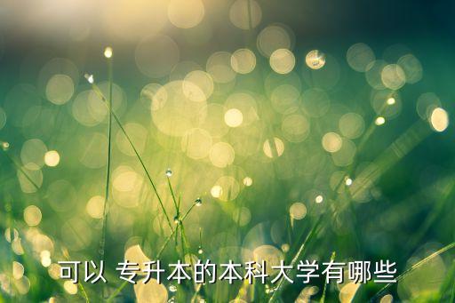 可以 專升本的本科大學(xué)有哪些