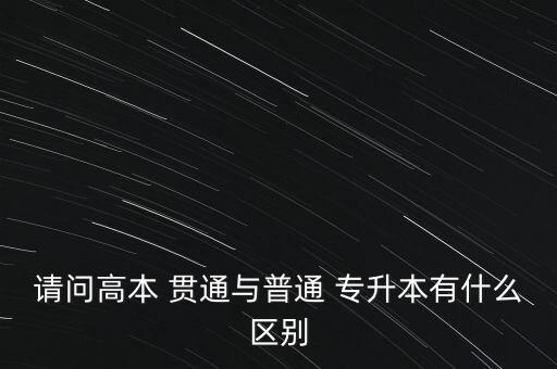 請(qǐng)問(wèn)高本 貫通與普通 專升本有什么區(qū)別