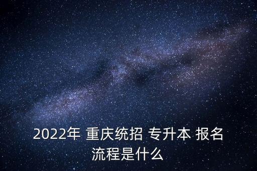 2022年 重慶統(tǒng)招 專升本 報名流程是什么