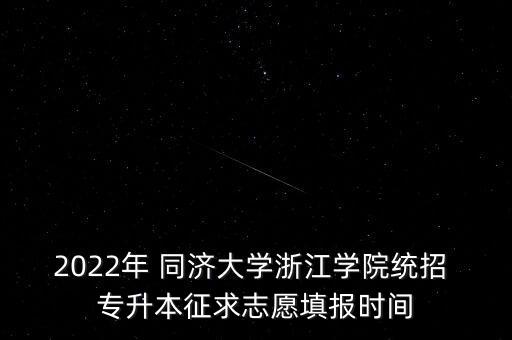 2022年 同濟大學(xué)浙江學(xué)院統(tǒng)招 專升本征求志愿填報時間