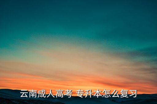 云南成人高考 專升本怎么復(fù)習(xí)