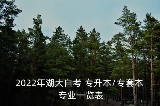 2022年湖大自考 專(zhuān)升本/專(zhuān)套本 專(zhuān)業(yè)一覽表