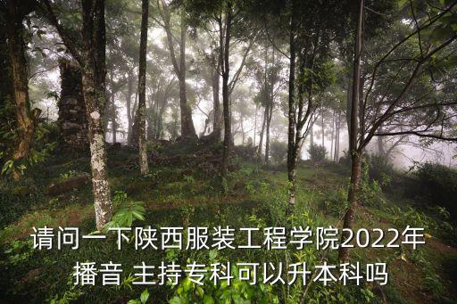 請(qǐng)問一下陜西服裝工程學(xué)院2022年 播音 主持?？瓶梢陨究茊? class=