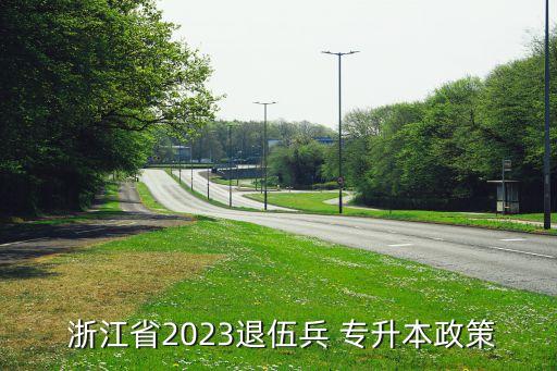  浙江省2023退伍兵 專升本政策