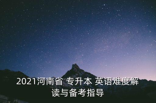 2021河南省 專升本 英語難度解讀與備考指導(dǎo)