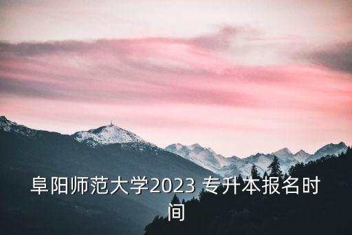 阜陽師范大學2023 專升本報名時間