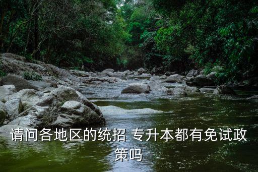 請問各地區(qū)的統(tǒng)招 專升本都有免試政策嗎