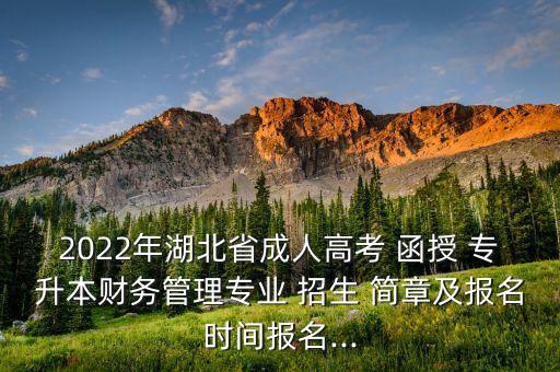 2022年湖北省成人高考 函授 專升本財務管理專業(yè) 招生 簡章及報名時間報名...