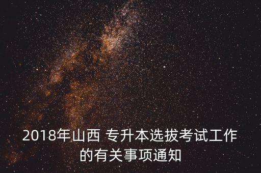 2018年山西 專升本選拔考試工作的有關(guān)事項通知