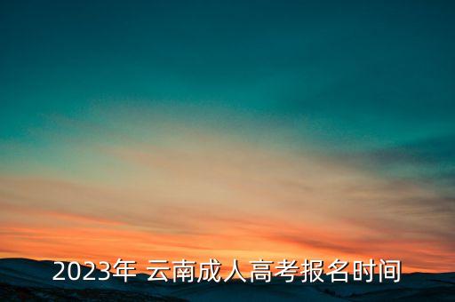 2023年 云南成人高考報名時間