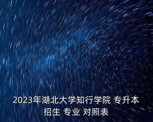 2023年湖北大學知行學院 專升本招生 專業(yè) 對照表