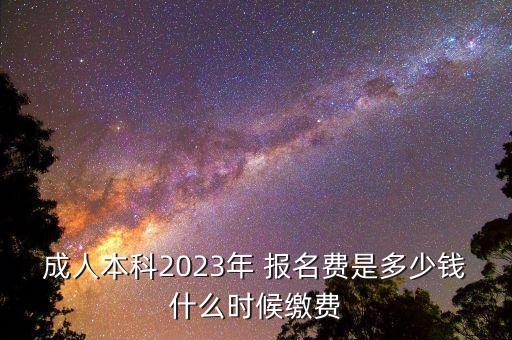 成人本科2023年 報名費是多少錢什么時候繳費