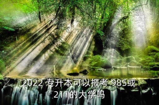 2022 專升本可以報(bào)考 985或211的大學(xué)嗎