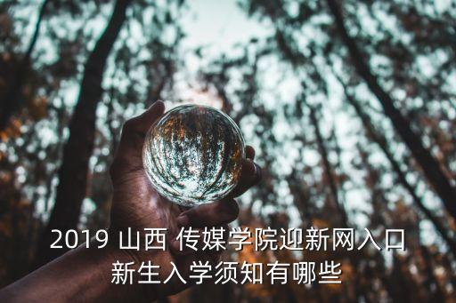 2019 山西 傳媒學(xué)院迎新網(wǎng)入口新生入學(xué)須知有哪些