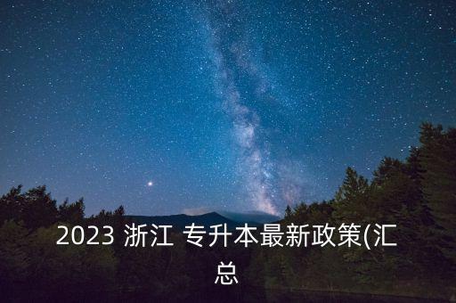 2023 浙江 專升本最新政策(匯總