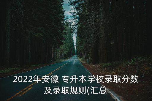 2022年安徽 專升本學(xué)校錄取分?jǐn)?shù)及錄取規(guī)則(匯總