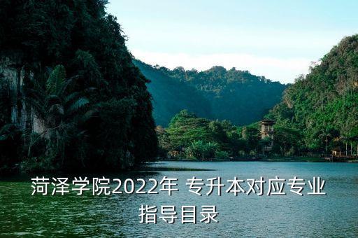 菏澤學院2022年 專升本對應(yīng)專業(yè)指導(dǎo)目錄