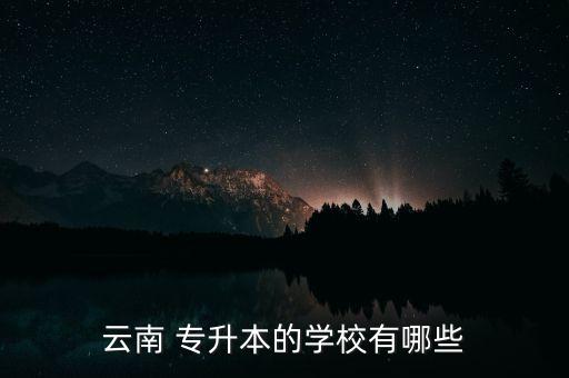 云南 專升本的學(xué)校有哪些