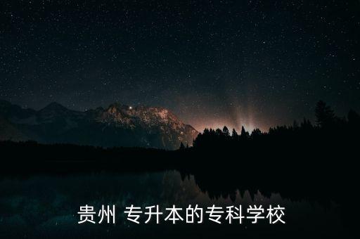  貴州 專升本的?？茖W(xué)校