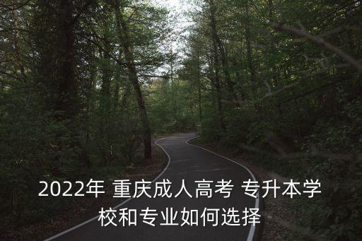 2022年 重慶成人高考 專升本學校和專業(yè)如何選擇