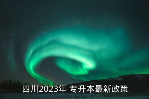  四川2023年 專升本最新政策