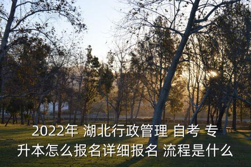 2022年 湖北行政管理 自考 專升本怎么報(bào)名詳細(xì)報(bào)名 流程是什么