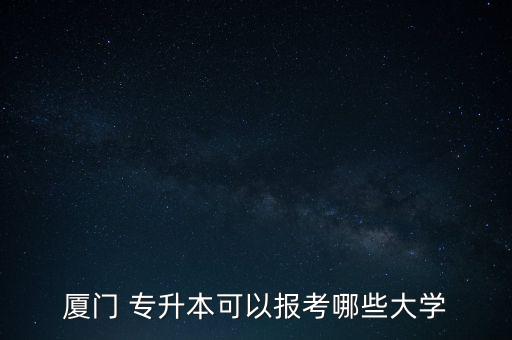 廈門 專升本可以報(bào)考哪些大學(xué)