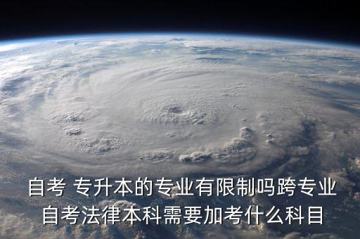  自考 專升本的專業(yè)有限制嗎跨專業(yè) 自考法律本科需要加考什么科目