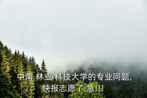  中南 林業(yè) 科技大學的專業(yè)問題,快報志愿了,急!!!