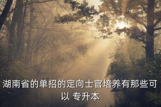 湖南省的單招的定向士官培養(yǎng)有那些可以 專(zhuān)升本