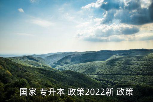 國(guó)家 專升本 政策2022新 政策