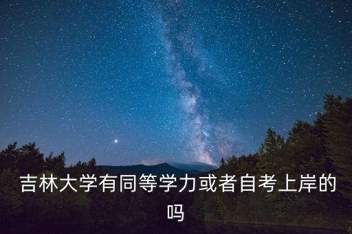  吉林大學(xué)有同等學(xué)力或者自考上岸的嗎