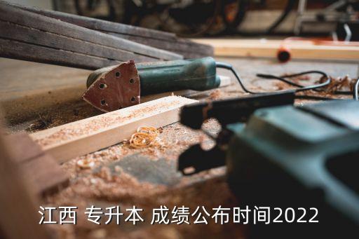 江西 專升本 成績公布時間2022