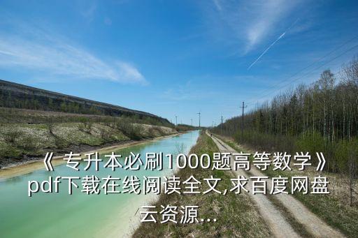 《 專升本必刷1000題高等數(shù)學(xué)》pdf下載在線閱讀全文,求百度網(wǎng)盤云資源...