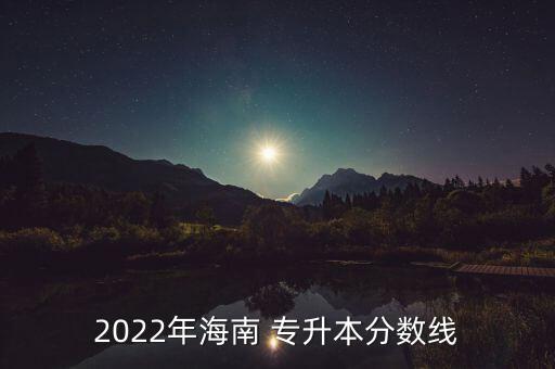 2022年海南 專升本分?jǐn)?shù)線