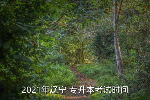 遼寧省專升本時(shí)間,遼寧專升本考試時(shí)間2023