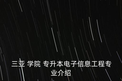  三亞 學(xué)院 專升本電子信息工程專業(yè)介紹