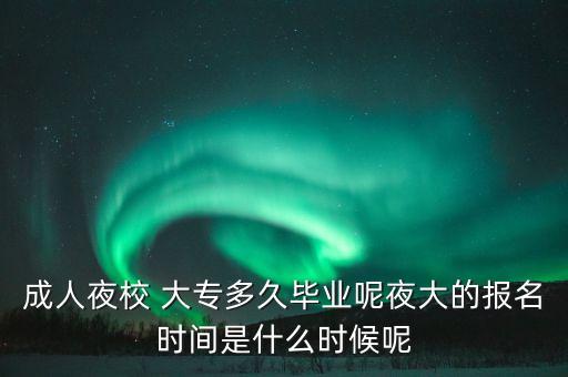 成人夜校 大專多久畢業(yè)呢夜大的報名時間是什么時候呢