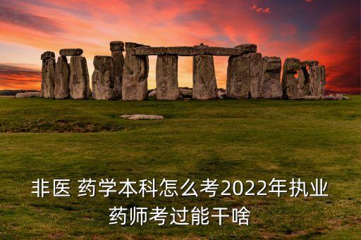 非醫(yī) 藥學(xué)本科怎么考2022年執(zhí)業(yè)藥師考過能干啥