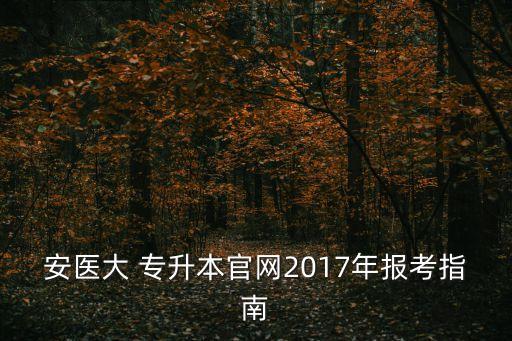 安徽2017年專升本,2017年專升本數(shù)學真題及答案