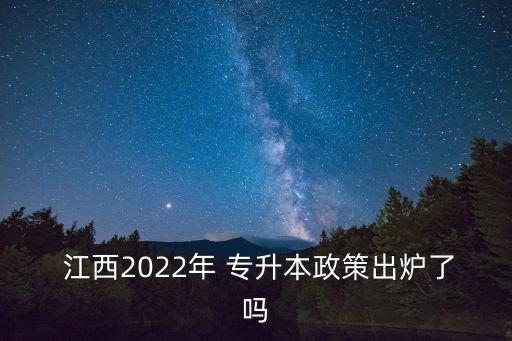  江西2022年 專(zhuān)升本政策出爐了嗎