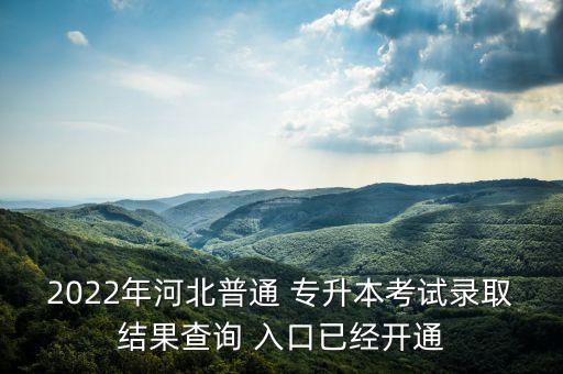 2022年河北普通 專升本考試錄取結(jié)果查詢 入口已經(jīng)開通