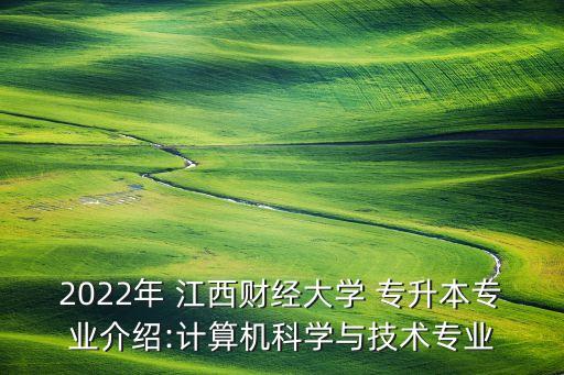 2022年 江西財經(jīng)大學(xué) 專升本專業(yè)介紹:計算機科學(xué)與技術(shù)專業(yè)