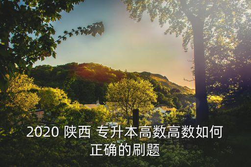 2020 陜西 專升本高數(shù)高數(shù)如何正確的刷題