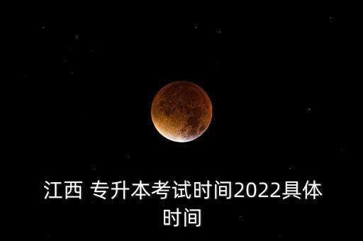  江西 專升本考試時(shí)間2022具體時(shí)間